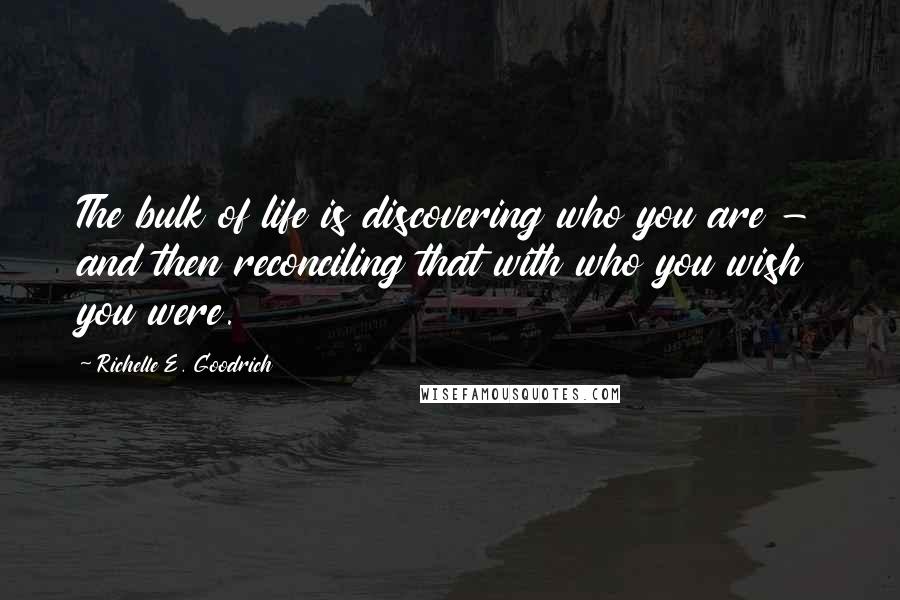 Richelle E. Goodrich Quotes: The bulk of life is discovering who you are - and then reconciling that with who you wish you were.