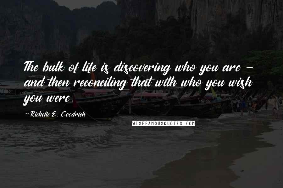 Richelle E. Goodrich Quotes: The bulk of life is discovering who you are - and then reconciling that with who you wish you were.