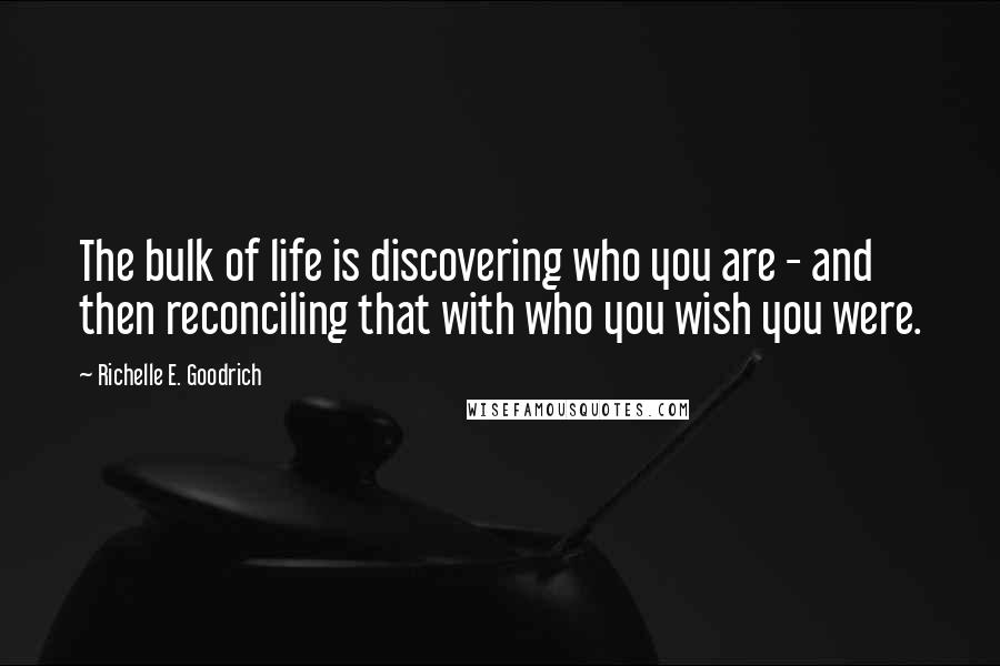 Richelle E. Goodrich Quotes: The bulk of life is discovering who you are - and then reconciling that with who you wish you were.