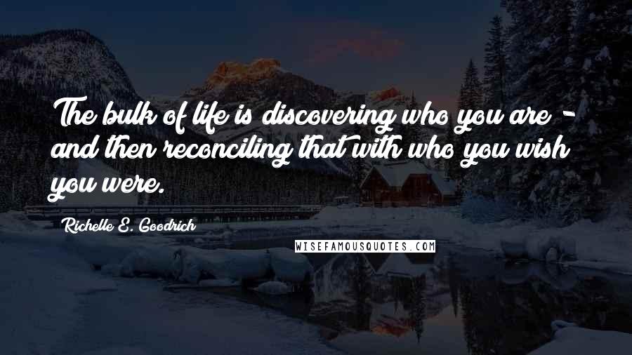 Richelle E. Goodrich Quotes: The bulk of life is discovering who you are - and then reconciling that with who you wish you were.