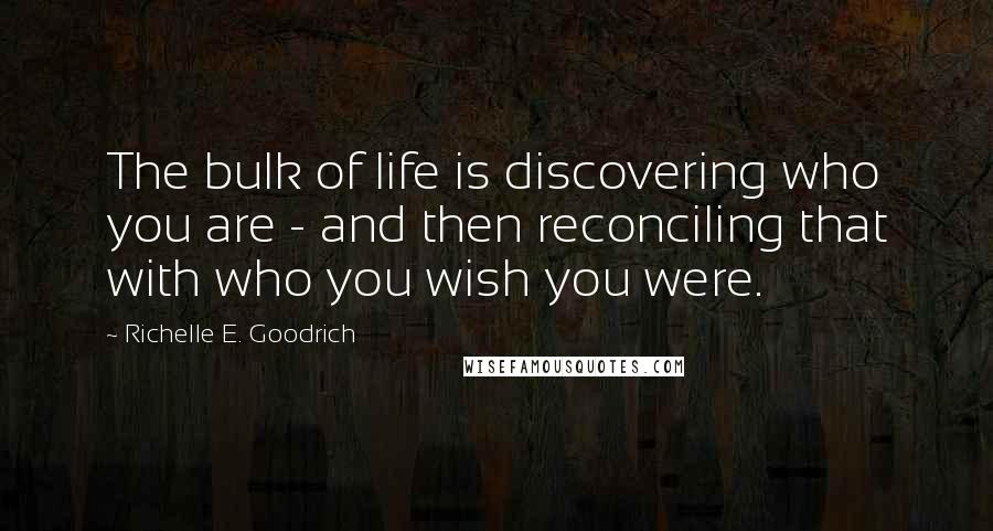 Richelle E. Goodrich Quotes: The bulk of life is discovering who you are - and then reconciling that with who you wish you were.