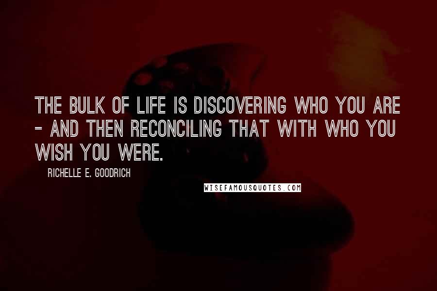 Richelle E. Goodrich Quotes: The bulk of life is discovering who you are - and then reconciling that with who you wish you were.