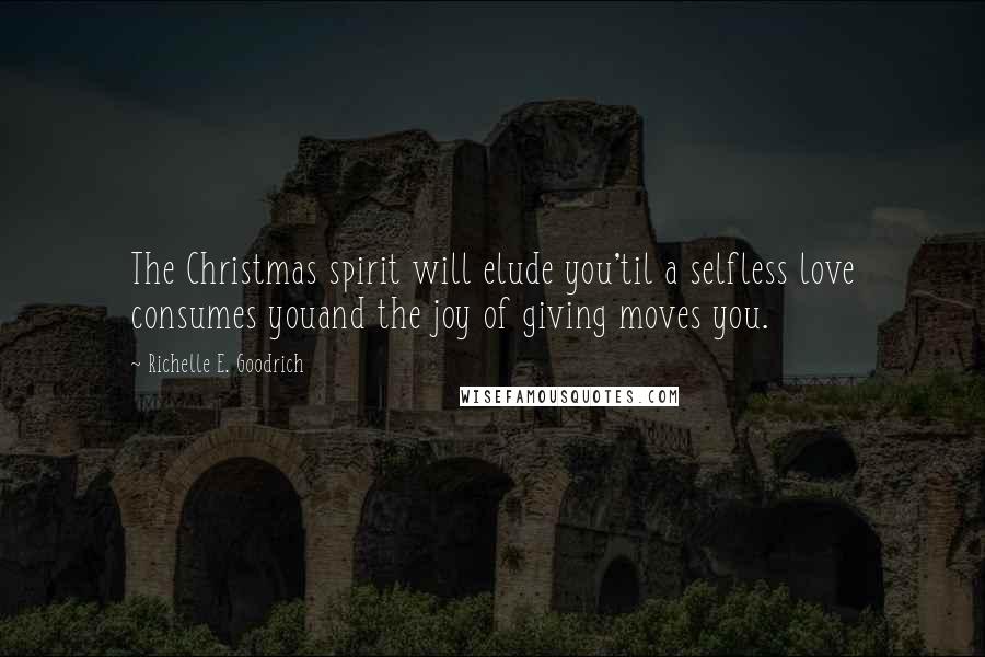 Richelle E. Goodrich Quotes: The Christmas spirit will elude you'til a selfless love consumes youand the joy of giving moves you.