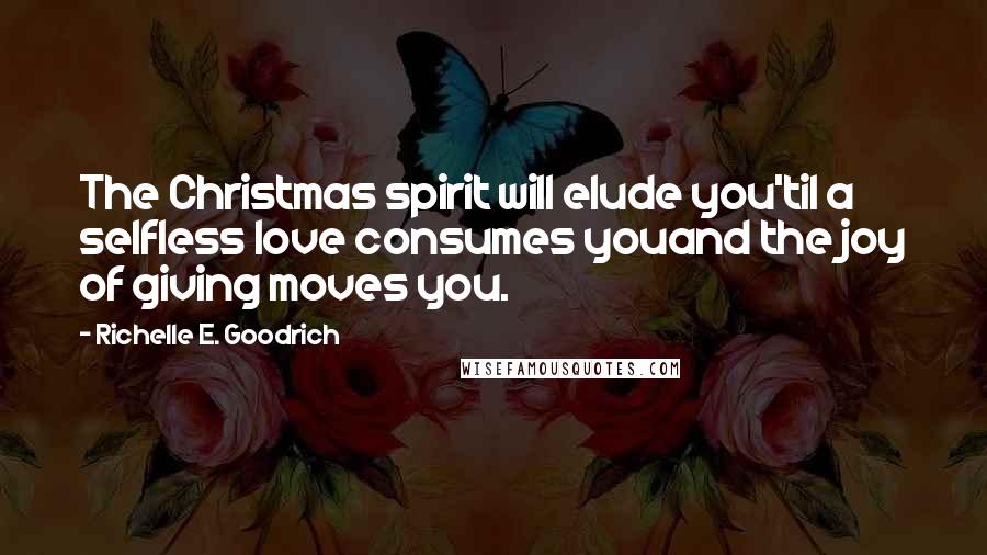 Richelle E. Goodrich Quotes: The Christmas spirit will elude you'til a selfless love consumes youand the joy of giving moves you.