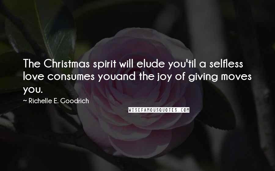 Richelle E. Goodrich Quotes: The Christmas spirit will elude you'til a selfless love consumes youand the joy of giving moves you.