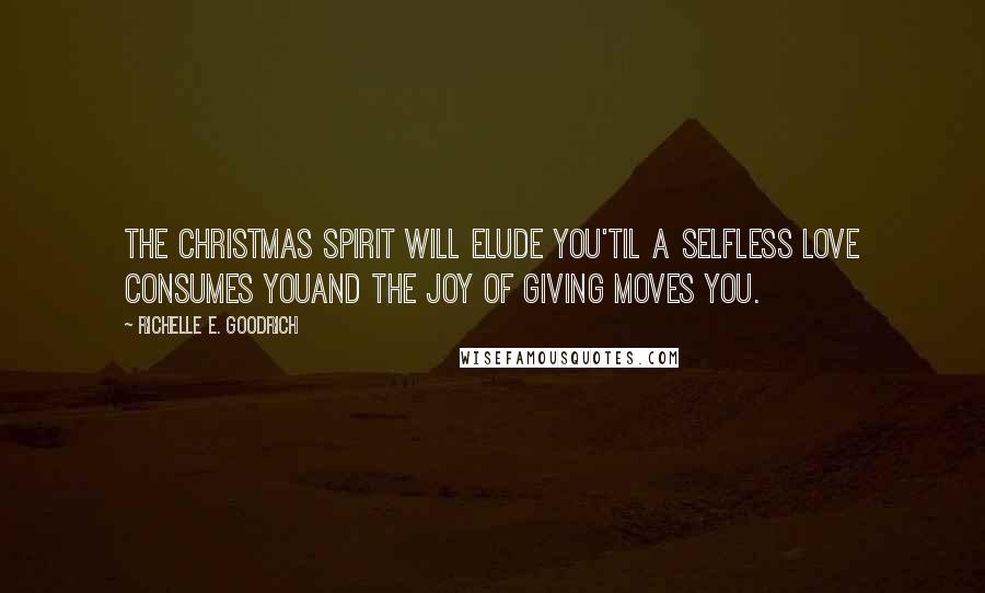 Richelle E. Goodrich Quotes: The Christmas spirit will elude you'til a selfless love consumes youand the joy of giving moves you.