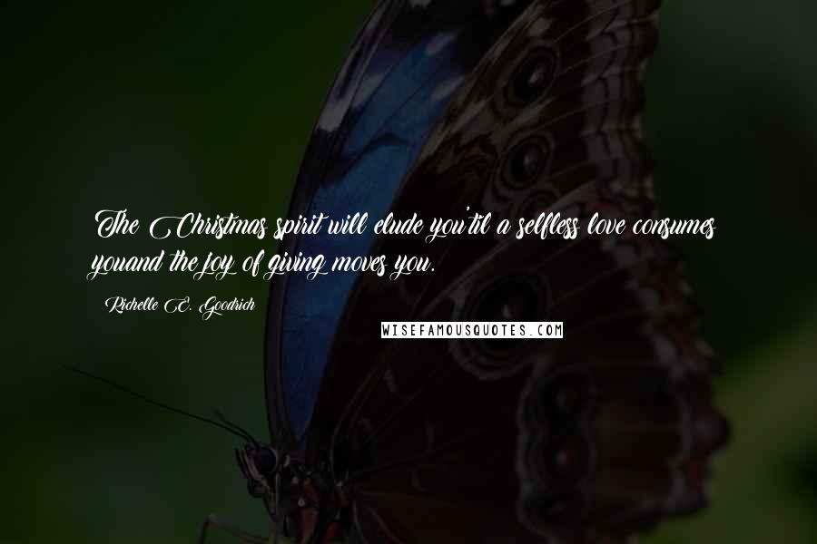 Richelle E. Goodrich Quotes: The Christmas spirit will elude you'til a selfless love consumes youand the joy of giving moves you.