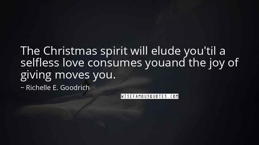 Richelle E. Goodrich Quotes: The Christmas spirit will elude you'til a selfless love consumes youand the joy of giving moves you.