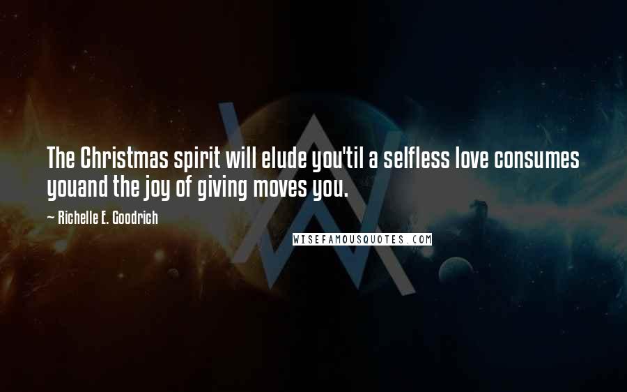 Richelle E. Goodrich Quotes: The Christmas spirit will elude you'til a selfless love consumes youand the joy of giving moves you.