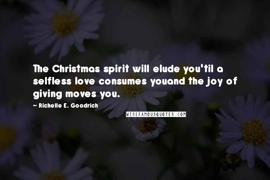 Richelle E. Goodrich Quotes: The Christmas spirit will elude you'til a selfless love consumes youand the joy of giving moves you.