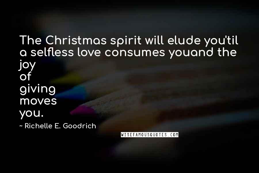 Richelle E. Goodrich Quotes: The Christmas spirit will elude you'til a selfless love consumes youand the joy of giving moves you.