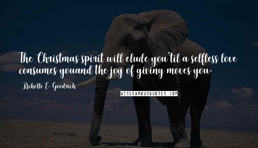 Richelle E. Goodrich Quotes: The Christmas spirit will elude you'til a selfless love consumes youand the joy of giving moves you.