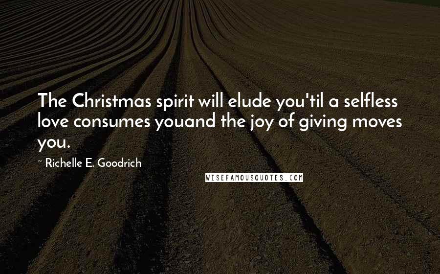 Richelle E. Goodrich Quotes: The Christmas spirit will elude you'til a selfless love consumes youand the joy of giving moves you.