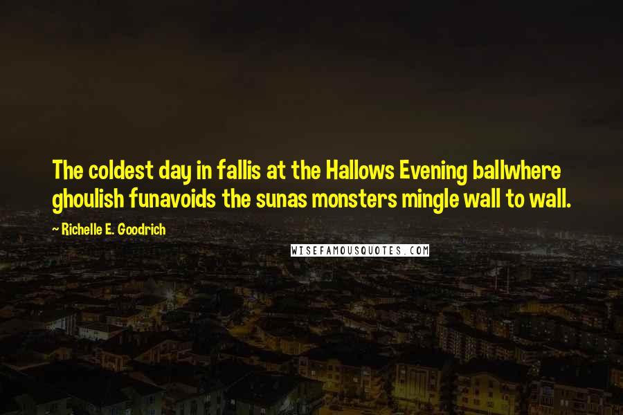 Richelle E. Goodrich Quotes: The coldest day in fallis at the Hallows Evening ballwhere ghoulish funavoids the sunas monsters mingle wall to wall.