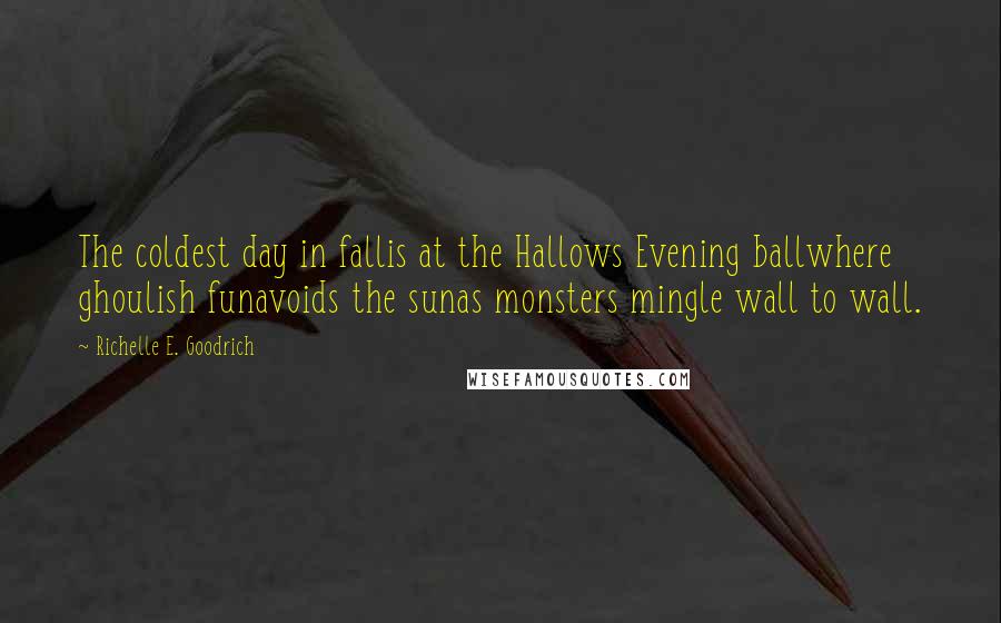 Richelle E. Goodrich Quotes: The coldest day in fallis at the Hallows Evening ballwhere ghoulish funavoids the sunas monsters mingle wall to wall.