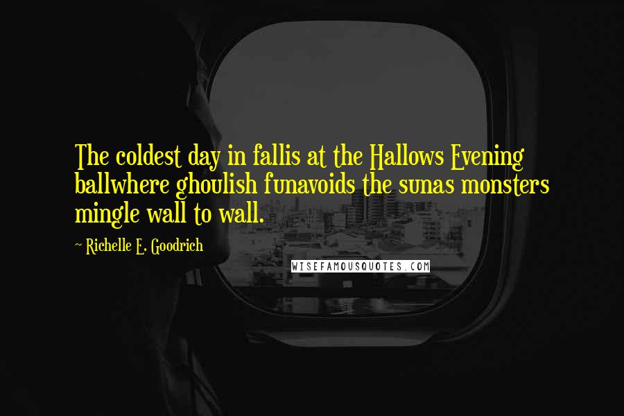 Richelle E. Goodrich Quotes: The coldest day in fallis at the Hallows Evening ballwhere ghoulish funavoids the sunas monsters mingle wall to wall.