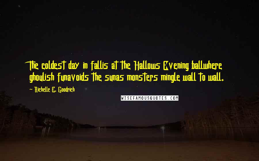 Richelle E. Goodrich Quotes: The coldest day in fallis at the Hallows Evening ballwhere ghoulish funavoids the sunas monsters mingle wall to wall.