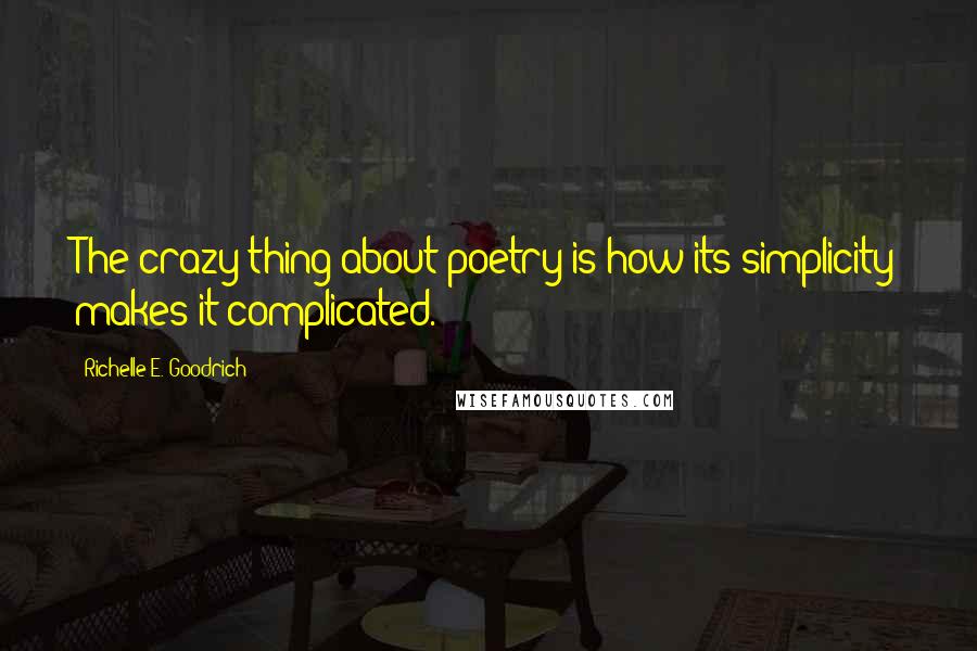 Richelle E. Goodrich Quotes: The crazy thing about poetry is how its simplicity makes it complicated.