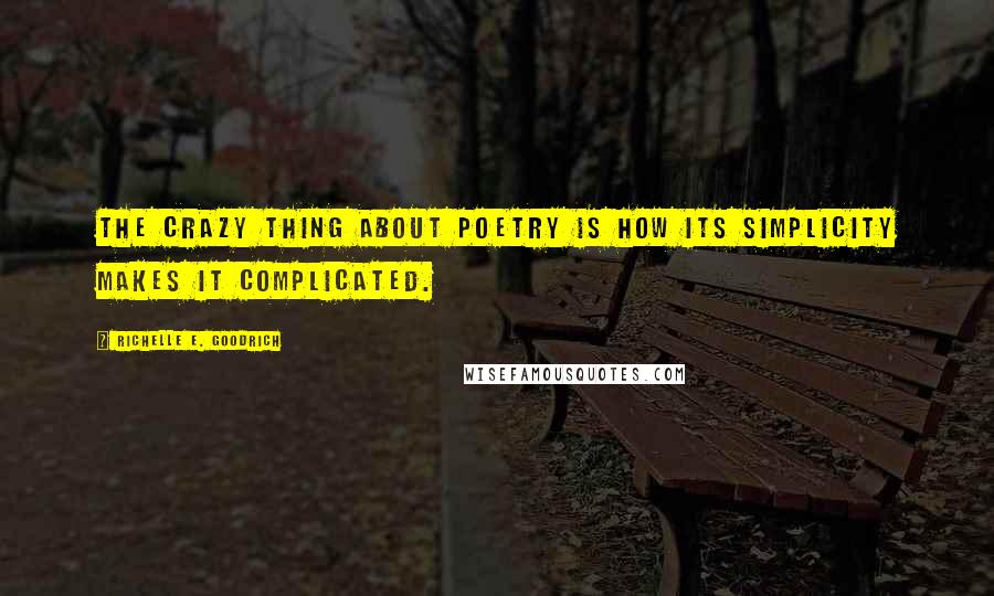 Richelle E. Goodrich Quotes: The crazy thing about poetry is how its simplicity makes it complicated.