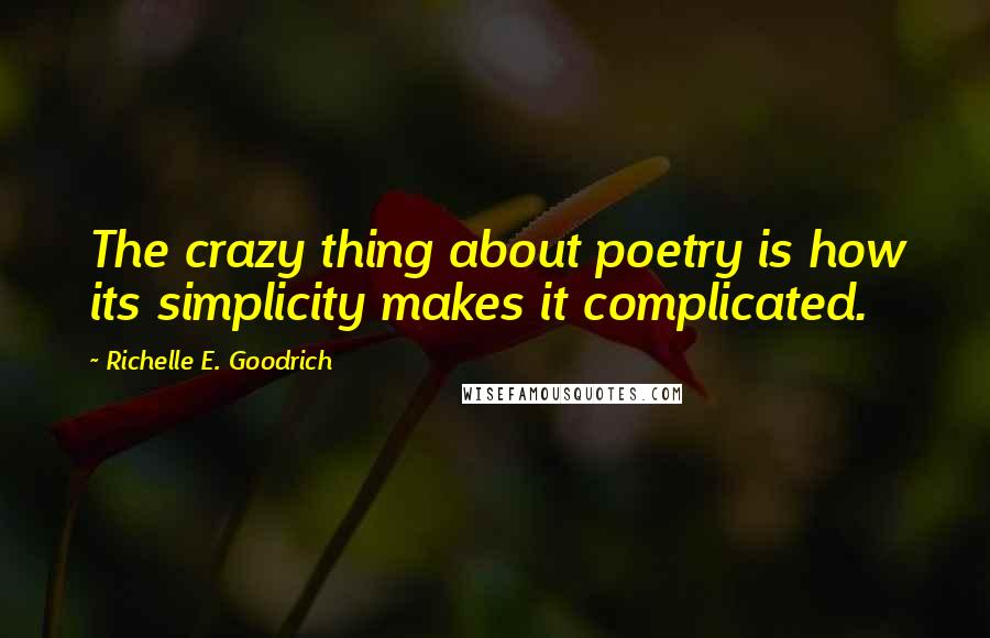 Richelle E. Goodrich Quotes: The crazy thing about poetry is how its simplicity makes it complicated.