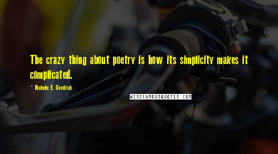 Richelle E. Goodrich Quotes: The crazy thing about poetry is how its simplicity makes it complicated.