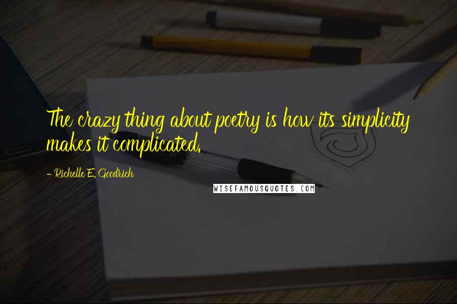 Richelle E. Goodrich Quotes: The crazy thing about poetry is how its simplicity makes it complicated.