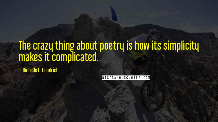 Richelle E. Goodrich Quotes: The crazy thing about poetry is how its simplicity makes it complicated.