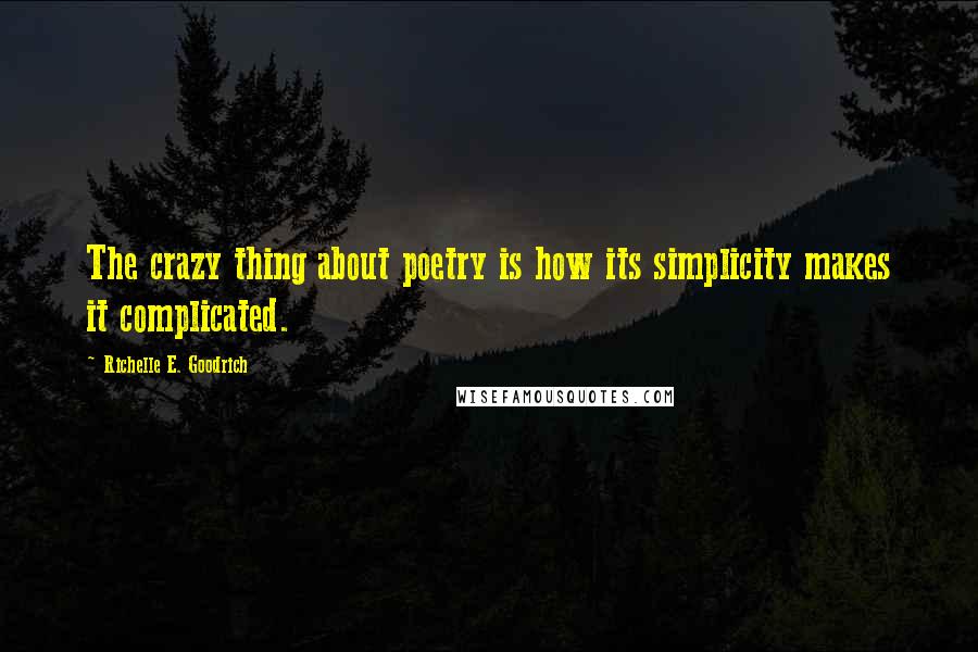 Richelle E. Goodrich Quotes: The crazy thing about poetry is how its simplicity makes it complicated.