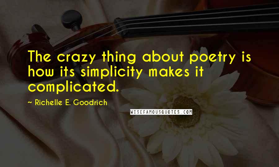 Richelle E. Goodrich Quotes: The crazy thing about poetry is how its simplicity makes it complicated.