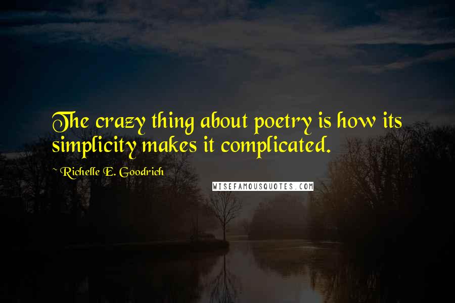 Richelle E. Goodrich Quotes: The crazy thing about poetry is how its simplicity makes it complicated.