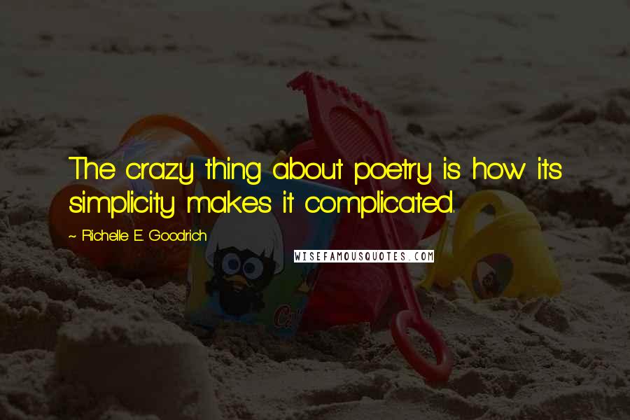 Richelle E. Goodrich Quotes: The crazy thing about poetry is how its simplicity makes it complicated.