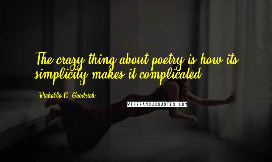 Richelle E. Goodrich Quotes: The crazy thing about poetry is how its simplicity makes it complicated.