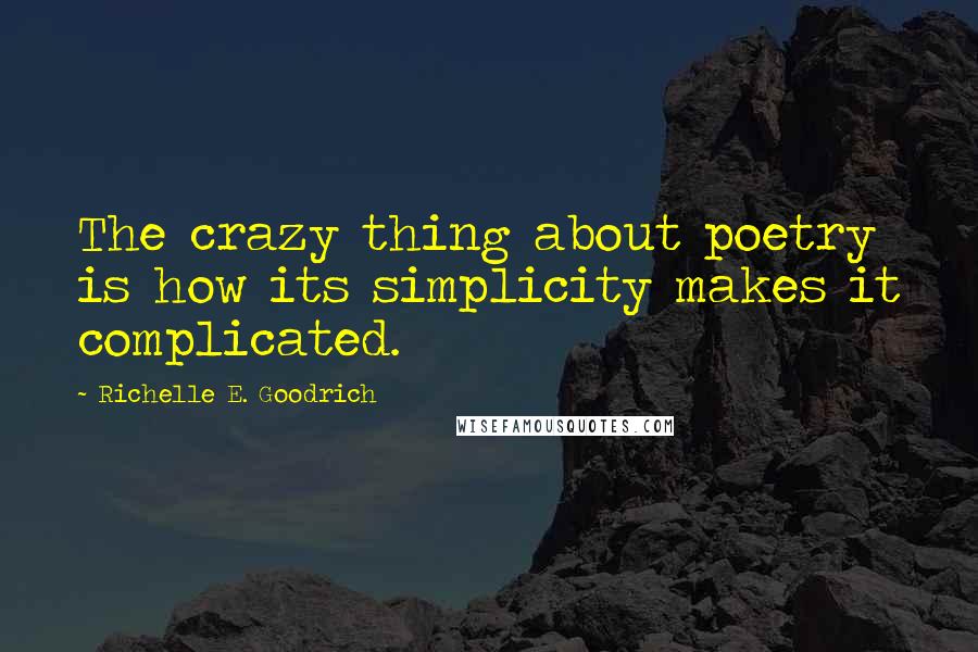 Richelle E. Goodrich Quotes: The crazy thing about poetry is how its simplicity makes it complicated.