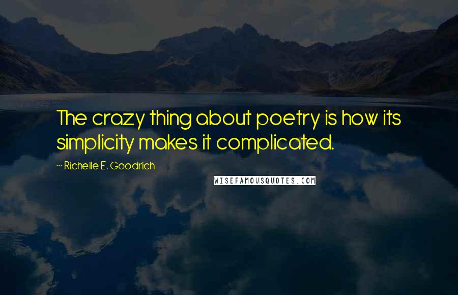 Richelle E. Goodrich Quotes: The crazy thing about poetry is how its simplicity makes it complicated.