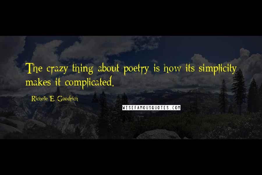 Richelle E. Goodrich Quotes: The crazy thing about poetry is how its simplicity makes it complicated.