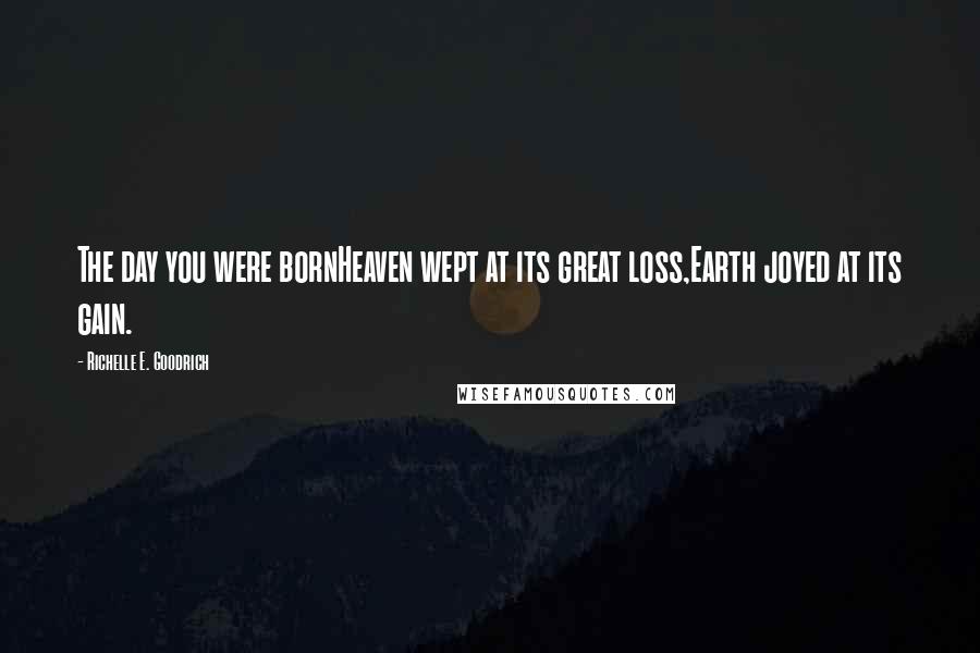 Richelle E. Goodrich Quotes: The day you were bornHeaven wept at its great loss,Earth joyed at its gain.