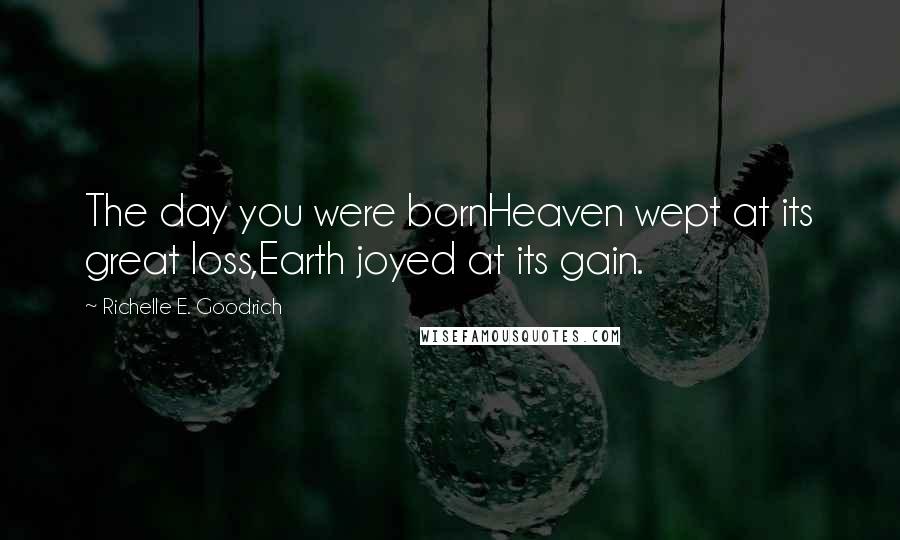 Richelle E. Goodrich Quotes: The day you were bornHeaven wept at its great loss,Earth joyed at its gain.