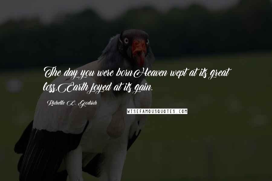Richelle E. Goodrich Quotes: The day you were bornHeaven wept at its great loss,Earth joyed at its gain.