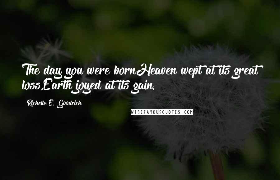 Richelle E. Goodrich Quotes: The day you were bornHeaven wept at its great loss,Earth joyed at its gain.