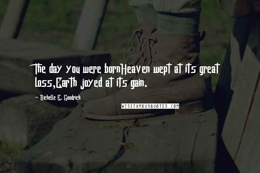 Richelle E. Goodrich Quotes: The day you were bornHeaven wept at its great loss,Earth joyed at its gain.
