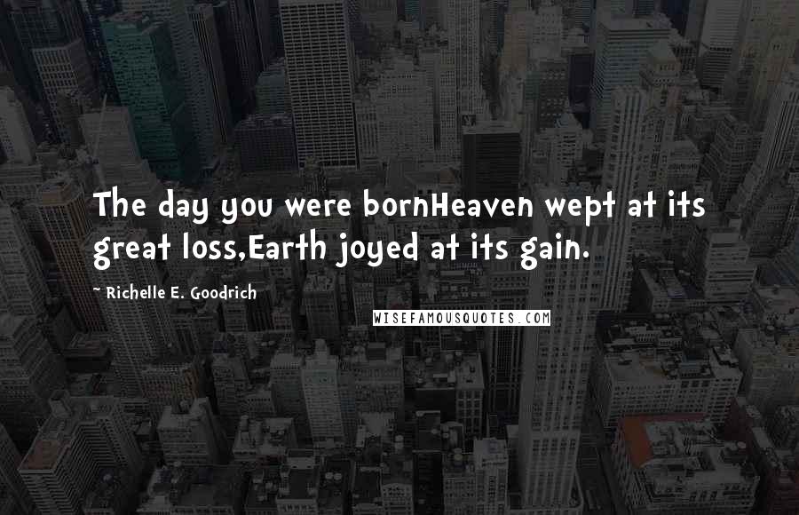 Richelle E. Goodrich Quotes: The day you were bornHeaven wept at its great loss,Earth joyed at its gain.