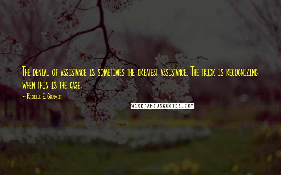 Richelle E. Goodrich Quotes: The denial of assistance is sometimes the greatest assistance. The trick is recognizing when this is the case.