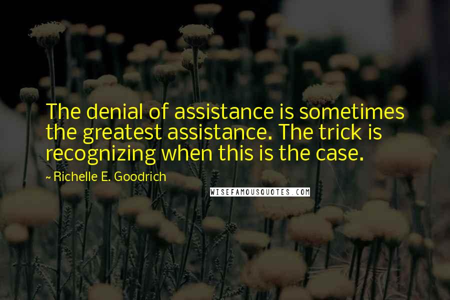 Richelle E. Goodrich Quotes: The denial of assistance is sometimes the greatest assistance. The trick is recognizing when this is the case.