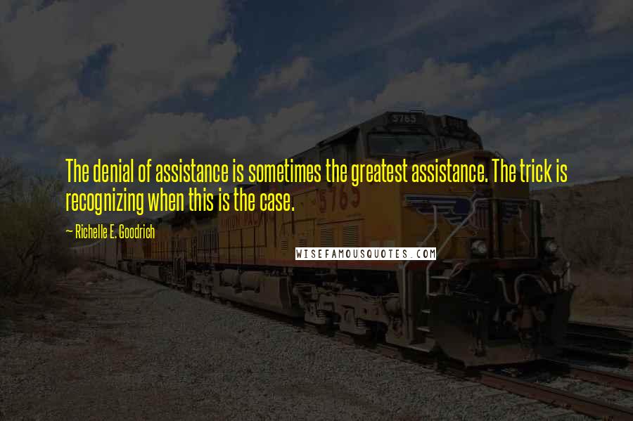 Richelle E. Goodrich Quotes: The denial of assistance is sometimes the greatest assistance. The trick is recognizing when this is the case.