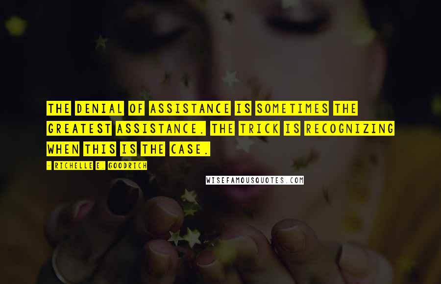 Richelle E. Goodrich Quotes: The denial of assistance is sometimes the greatest assistance. The trick is recognizing when this is the case.