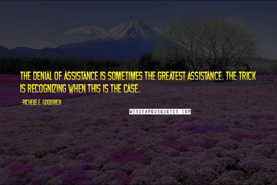 Richelle E. Goodrich Quotes: The denial of assistance is sometimes the greatest assistance. The trick is recognizing when this is the case.