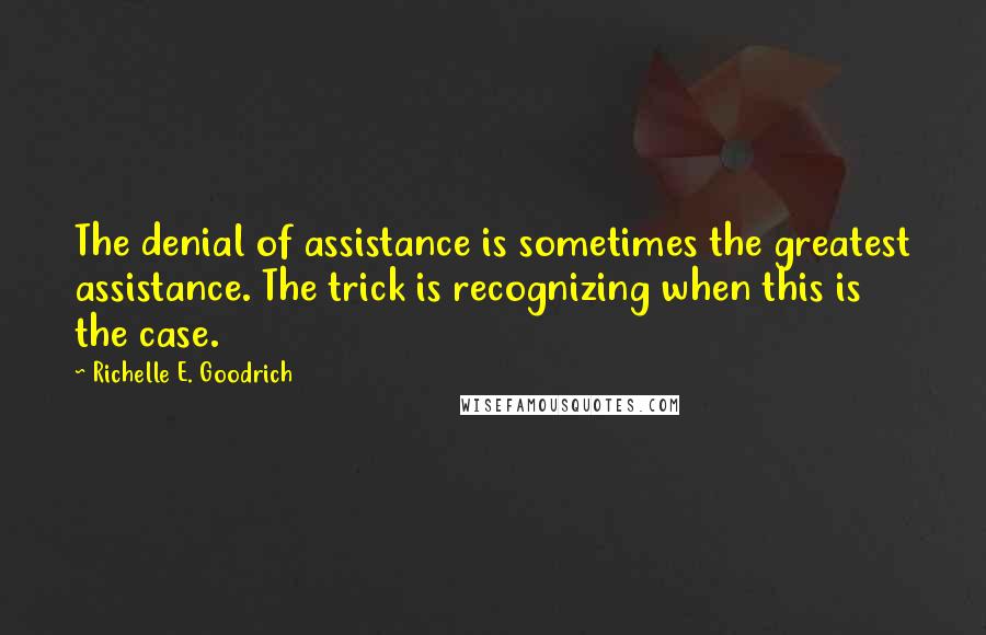 Richelle E. Goodrich Quotes: The denial of assistance is sometimes the greatest assistance. The trick is recognizing when this is the case.