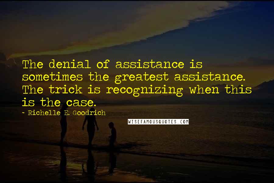 Richelle E. Goodrich Quotes: The denial of assistance is sometimes the greatest assistance. The trick is recognizing when this is the case.