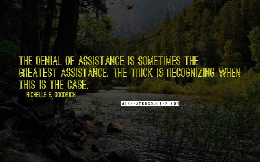 Richelle E. Goodrich Quotes: The denial of assistance is sometimes the greatest assistance. The trick is recognizing when this is the case.