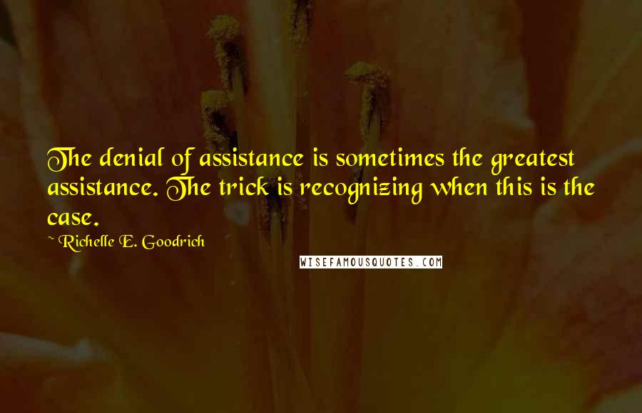 Richelle E. Goodrich Quotes: The denial of assistance is sometimes the greatest assistance. The trick is recognizing when this is the case.